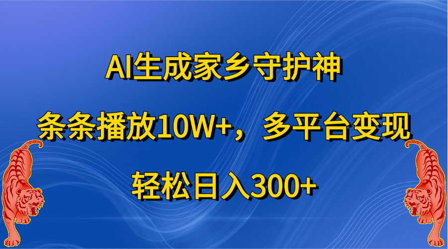 AI生成家乡守护神，条条播放10W+，轻松日入300+，多平台变现-星河网创