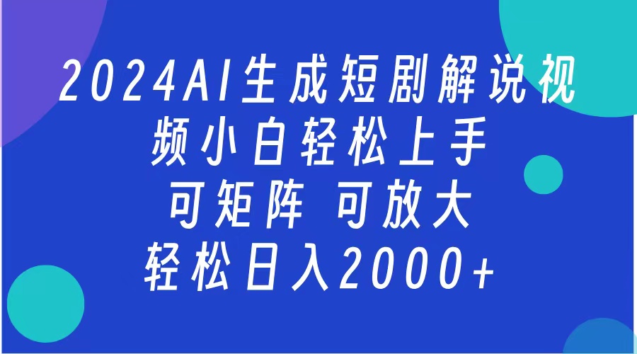 AI生成短剧解说视频 2024最新蓝海项目 小白轻松上手 日入2000+-星河网创