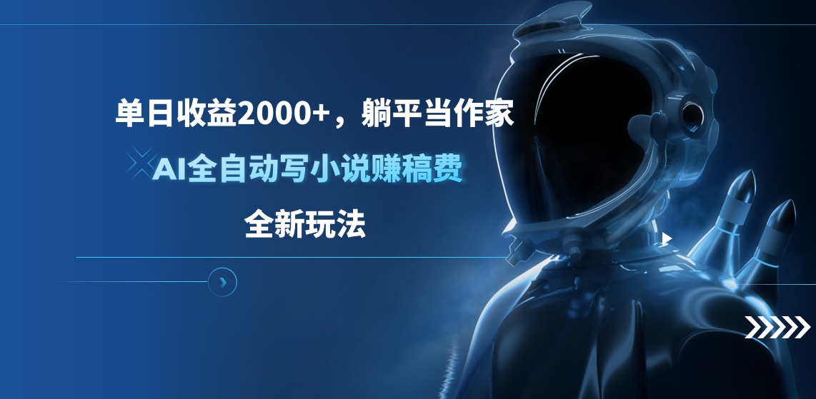 单日收益2000+,躺平当作家,AI全自动写小说赚稿费,全新玩法-星河网创