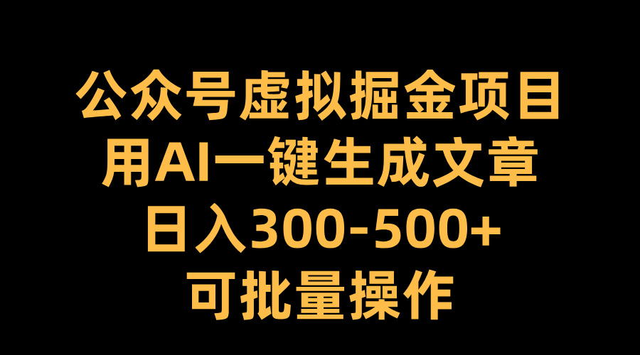 公众号虚拟掘金项目，用AI一键生成文章，日入300-500+可批量操作-星河网创