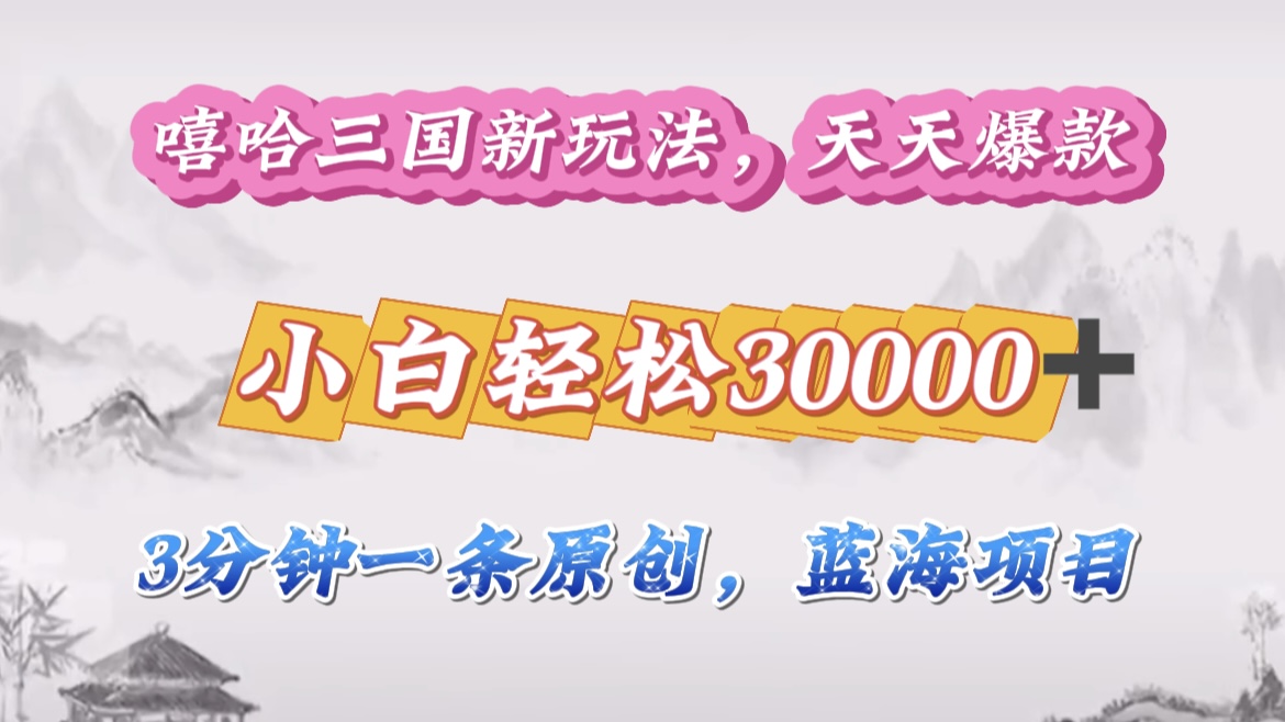 嘻哈三国分成计划，3 分钟原创即爆火，收益 4000 + 条条爆款，多种变现助小白月入 30000 + 全攻略-星河网创