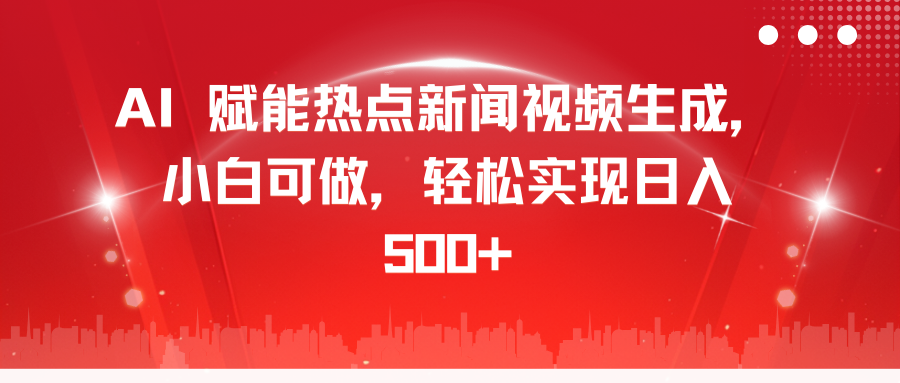 AI 赋能热点新闻视频生成，小白可做，轻松实现日入 500+-星河网创