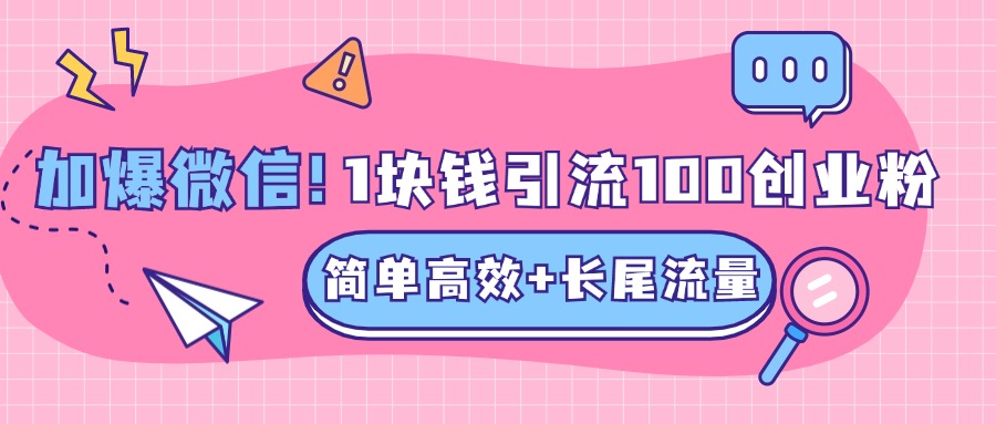 低成本高回报，1块钱引流100个精准创业粉，简单高效+长尾流量，单人单日引流500+创业粉，加爆你的微信-星河网创