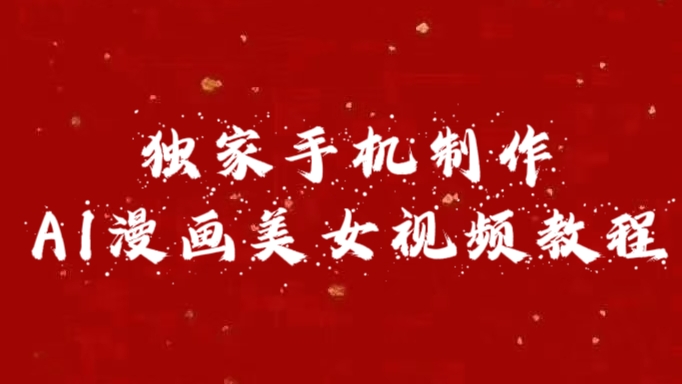 独家手机制作AI漫画美女视频，外面卖1280的保姆级教程-星河网创