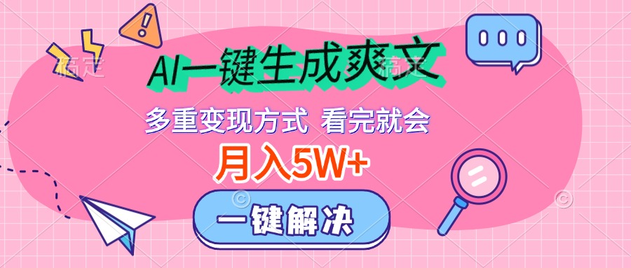 AI一键生成爽文，月入5w+，多种变现方式，看完就会-星河网创