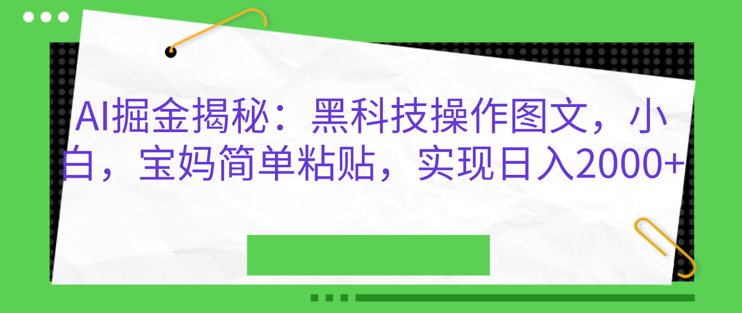 AI掘金揭秘：黑科技操作图文，小白，宝妈简单粘贴，实现日入2000+-星河网创