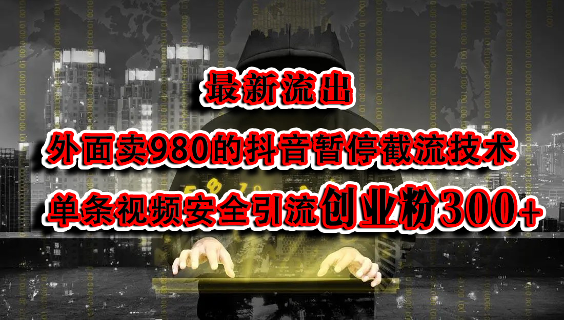 最新流出：外面卖980的抖音暂停截流技术单条视频安全引流创业粉300+-星河网创