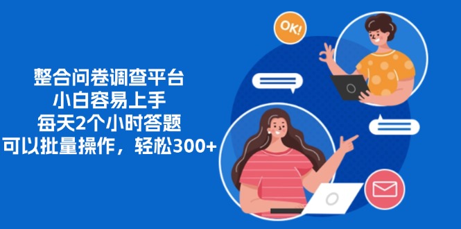 整合问卷调查平台，小白容易上手，每天2个小时答题，可以批量操作，轻松300+-星河网创