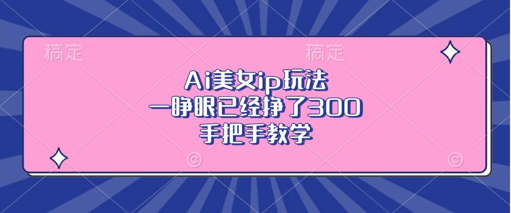Ai美女ip玩法,一睁眼已经挣了300,手把手教学!-星河网创