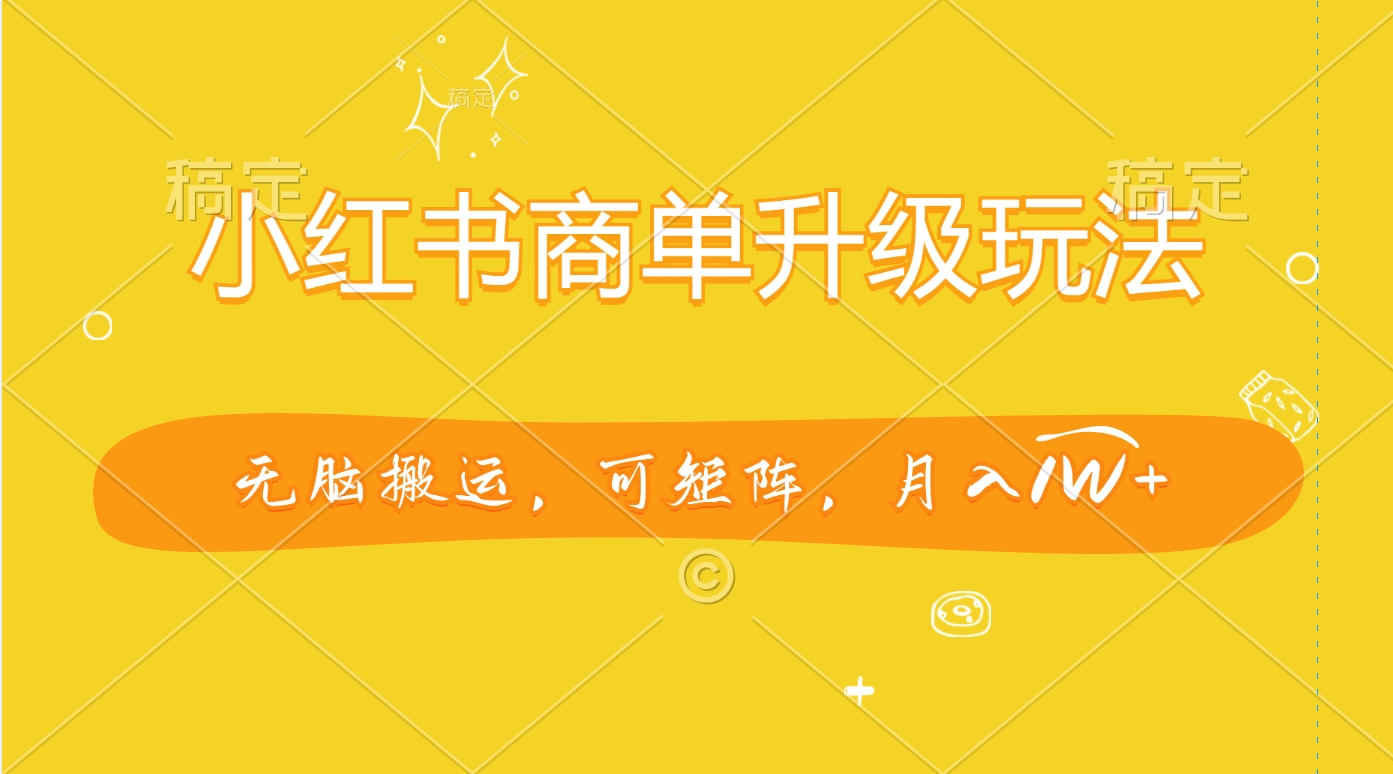 小红书商单升级玩法，无脑搬运，可矩阵，月入1W+-星河网创
