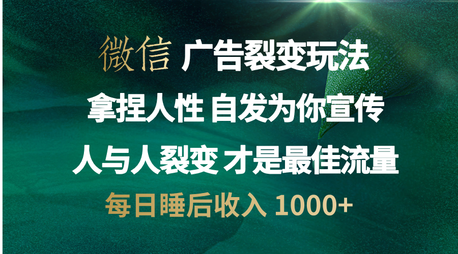 微信广告裂变法 操控人性 自发为你免费宣传 人与人的裂变才是最佳流量 单日睡后收入 1000+-星河网创