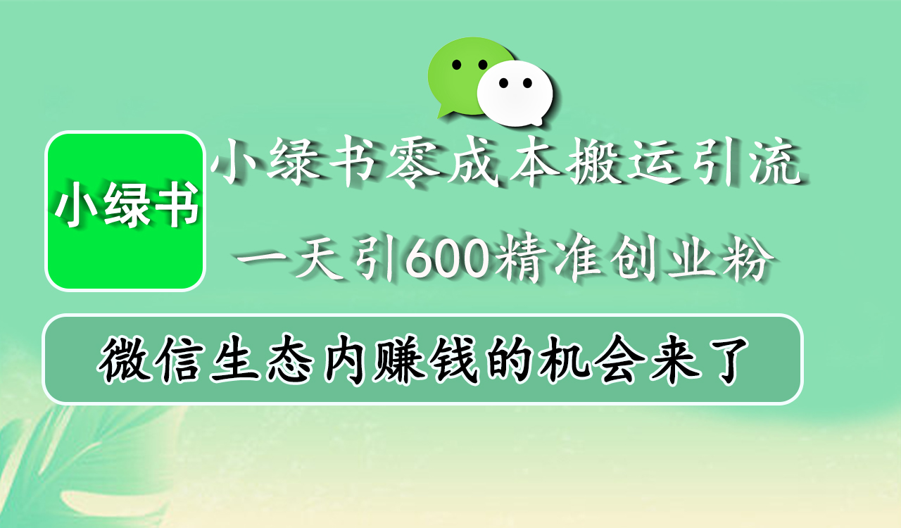 小绿书零成本搬运引流，一天引600精准创业粉，微信生态内赚钱的机会来了-星河网创