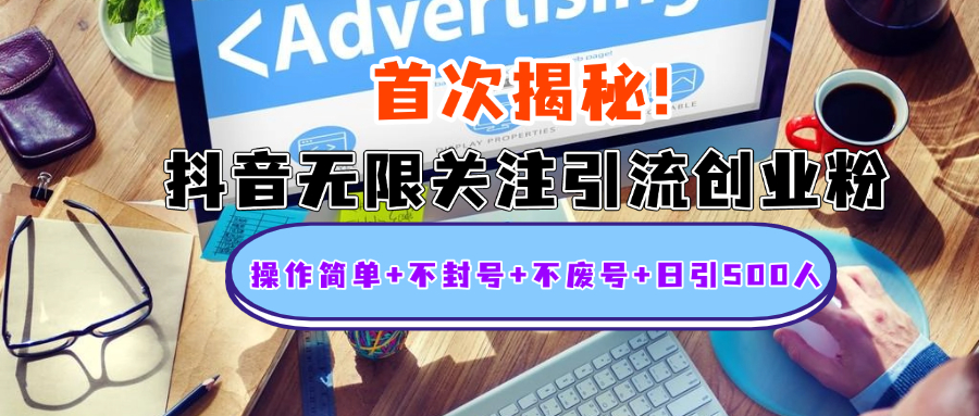 首次揭秘：抖音无限关注引流创业粉，操作简单+不封号+不废号+日引500人-星河网创