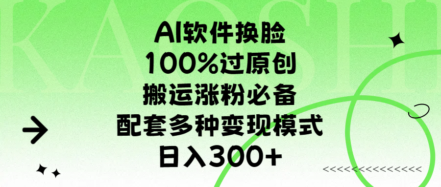 AI软件换脸，100%过原创，搬运涨粉必备，配套多种变现模式，日入300+-星河网创