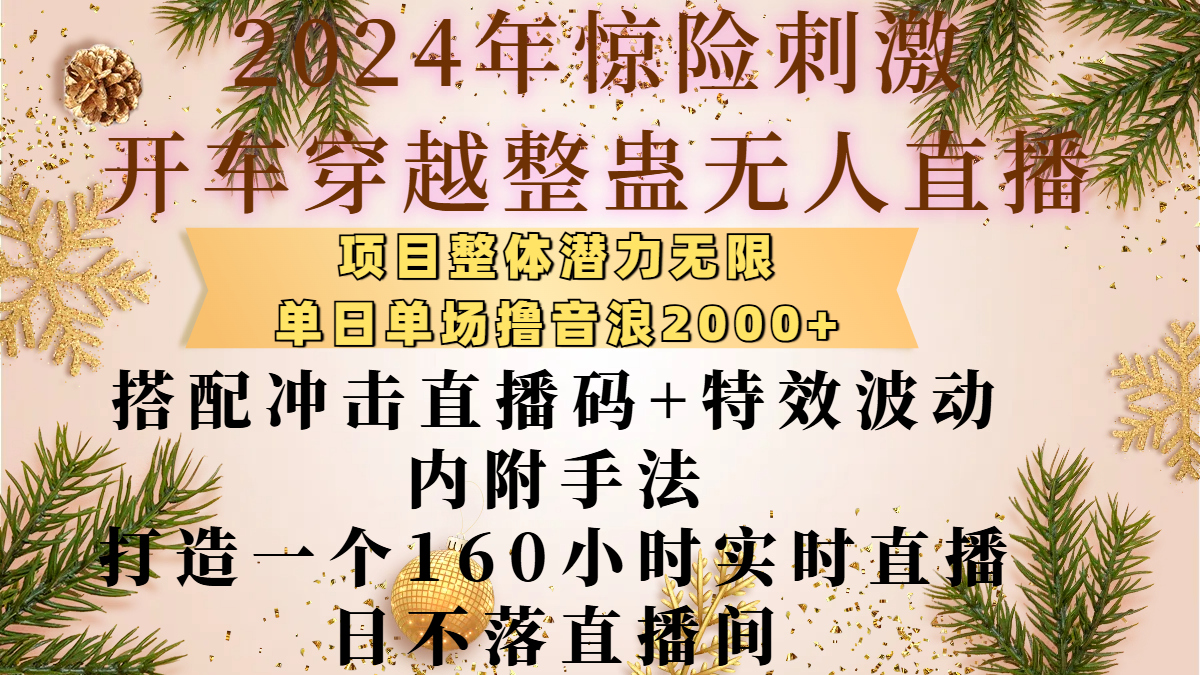 2024年惊险刺激开车穿越整蛊无人直播，项目整体也是潜力无限，单日单场撸音浪2000+，搭配冲击直播码+特效波动的内附手法，打造一个160小时实时直播日不落直播间-星河网创