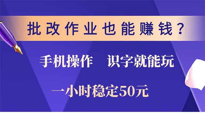 批改作业也能赚钱？0门槛手机项目，识字就能玩！一小时稳定50元！-星河网创