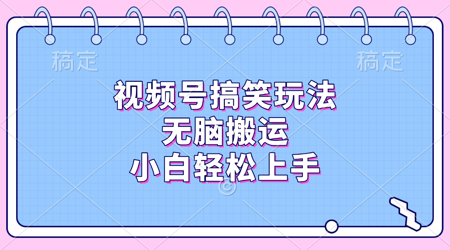 视频号搞笑玩法,无脑搬运,小白轻松上手-星河网创