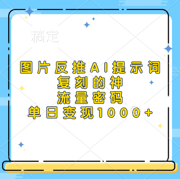 图片反推AI提示词，复刻的神，流量密码，单日变现1000+-星河网创
