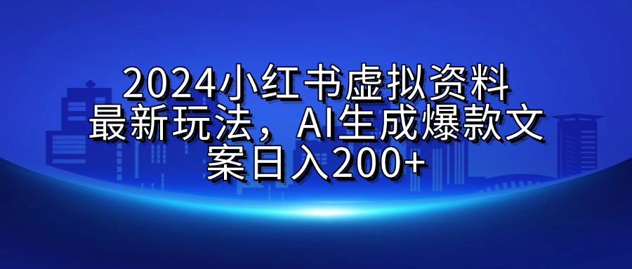 2024小红书虚拟资料最新玩法，AI生成爆款文案日入200+-星河网创