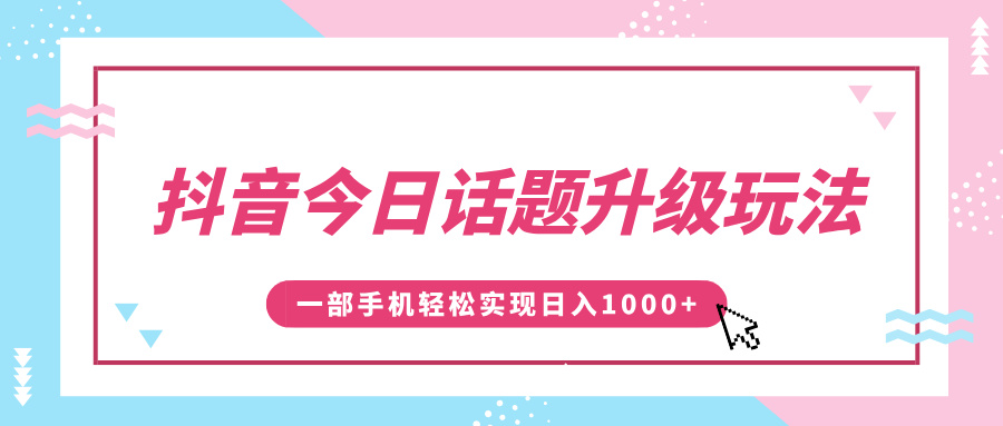 抖音今日话题升级玩法，1条作品涨粉5000，一部手机轻松实现日入1000+-星河网创