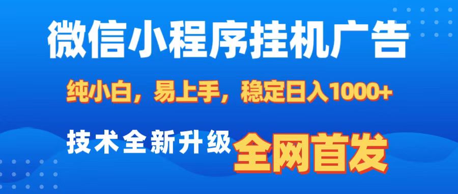 微信小程序全自动挂机广告，纯小白易上手，稳定日入1000+，技术全新升级，全网首发-星河网创