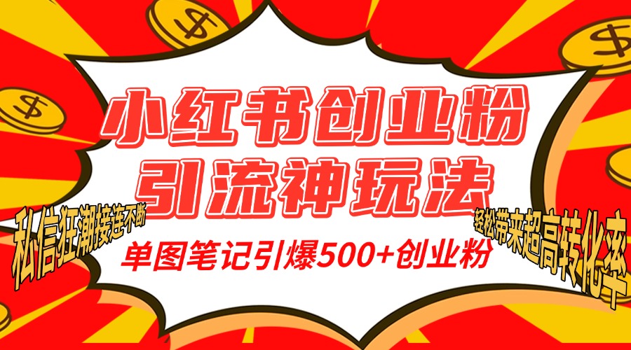 小红书创业粉引流神玩法，单图笔记引爆500+精准创业粉丝，私信狂潮接连不断，单条笔记轻松带来超高转化率！-星河网创