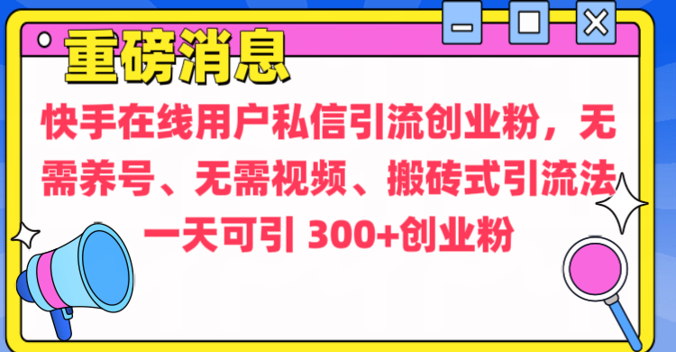 通过给快手在线用户私信引流创业粉，无需养号、无需视频、搬砖式引流法，一天可引300+创业粉-星河网创