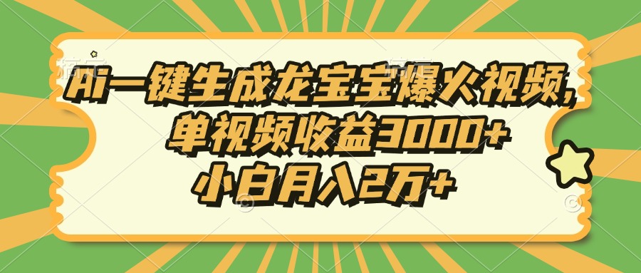 Ai一键生成龙宝宝爆火视频，小白月入2万+，单视频收益3000+-星河网创