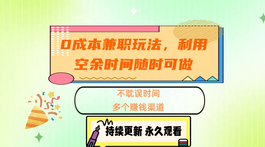 0成本兼职玩法，利用空余时间随时可做，不耽误时间，多个赚钱渠道-星河网创