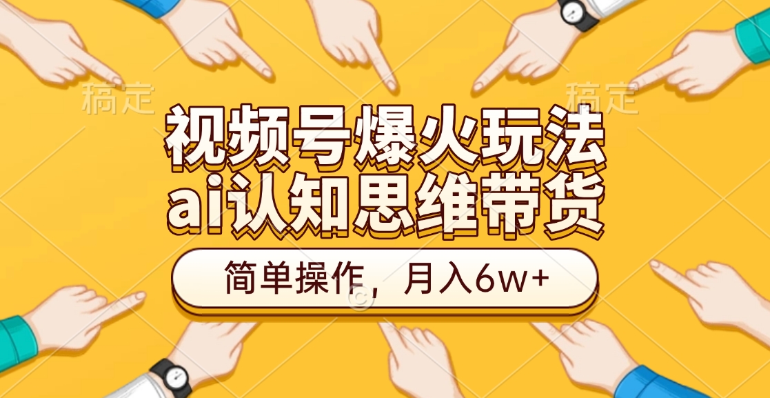 视频号爆火玩法，ai认知思维带货、简单操作，月入6w+-星河网创