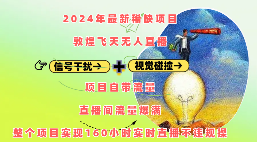 2024年最新稀缺项目敦煌飞天无人直播，内搭信号干扰+视觉碰撞防飞技术 ，项目自带流量，流量爆满，正个项目实现160小时实时直播不违规操-星河网创