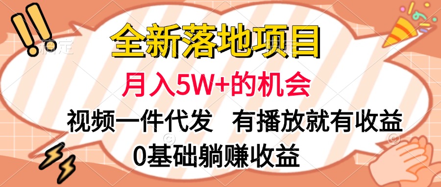 全新落地项目，月入5W+的机会，视频一键代发，有播放就有收益，0基础躺赚收益-星河网创