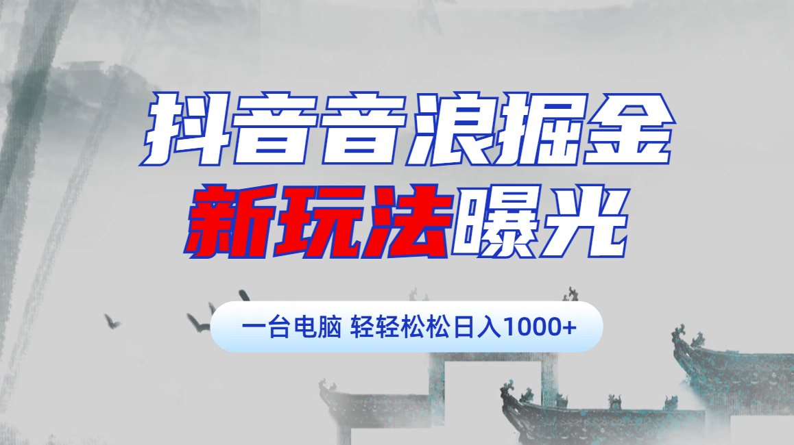 抖音音浪掘金，新玩法曝光学员轻松日入1000+-星河网创