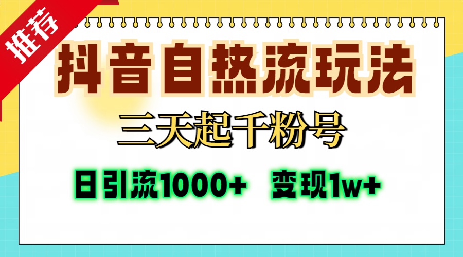 抖音自热流打法，三天起千粉号，单视频十万播放量，日引精准粉1000+，变现1w+-星河网创
