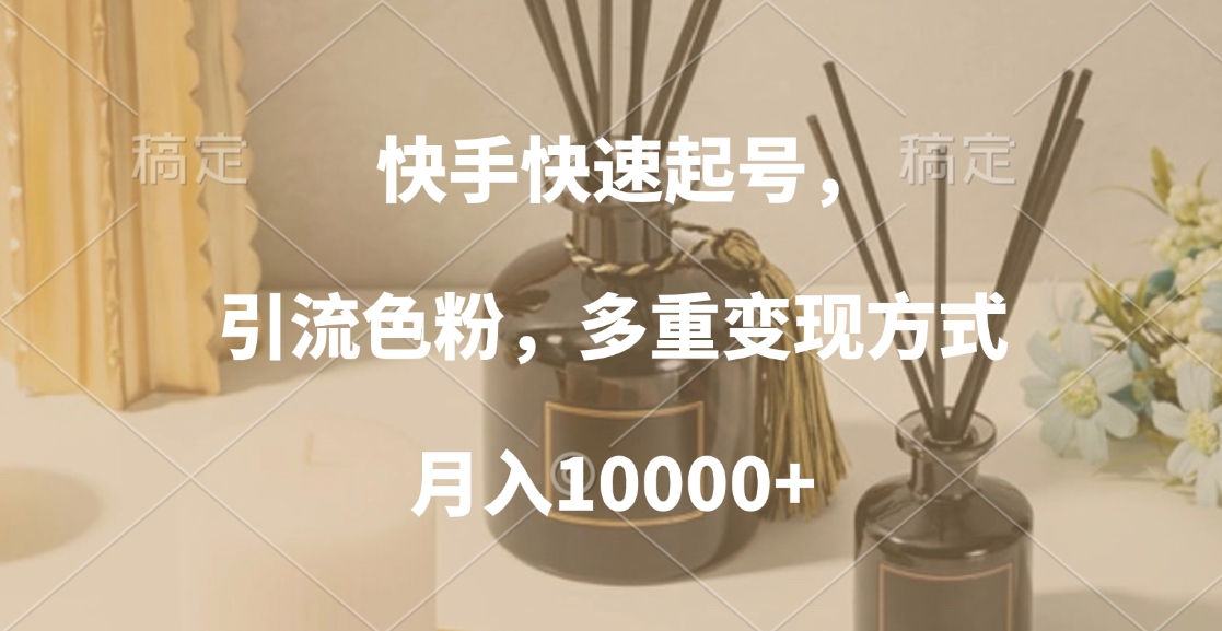 快手快速起号，引流色粉，多重变现方式，月入10000+-星河网创