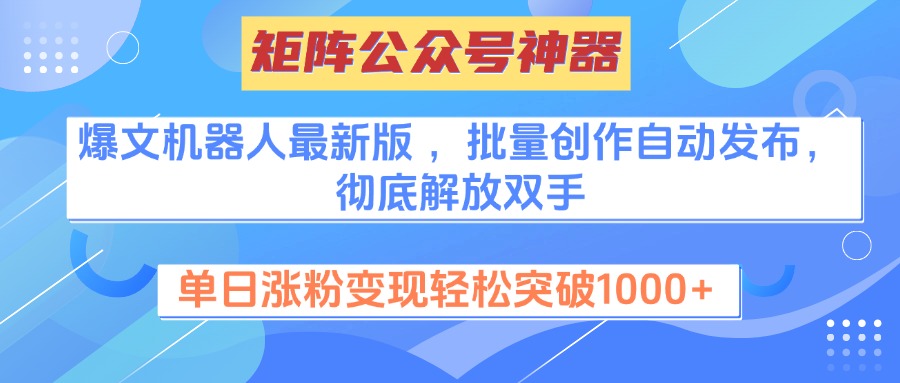 矩阵公众号神器,爆文机器人最新版 ,批量创作自动发布,彻底解放双手,单日涨粉变现轻松突破1000+-星河网创