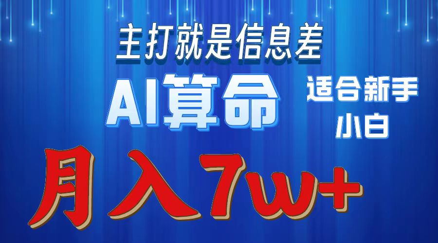 AI算命打的就是信息差适合新手小白实操月入7w＋-星河网创