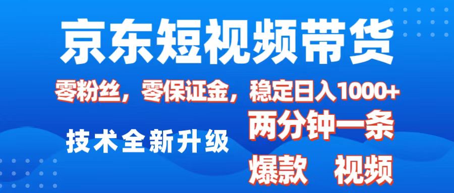 京东短视频带货，2025火爆项目，0粉丝，0保证金，操作简单，2分钟一条原创视频，日入1000+-星河网创