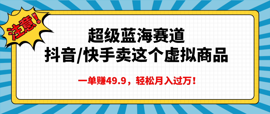 超级蓝海赛道，抖音快手卖这个虚拟商品，一单赚49.9，轻松月入过万-星河网创