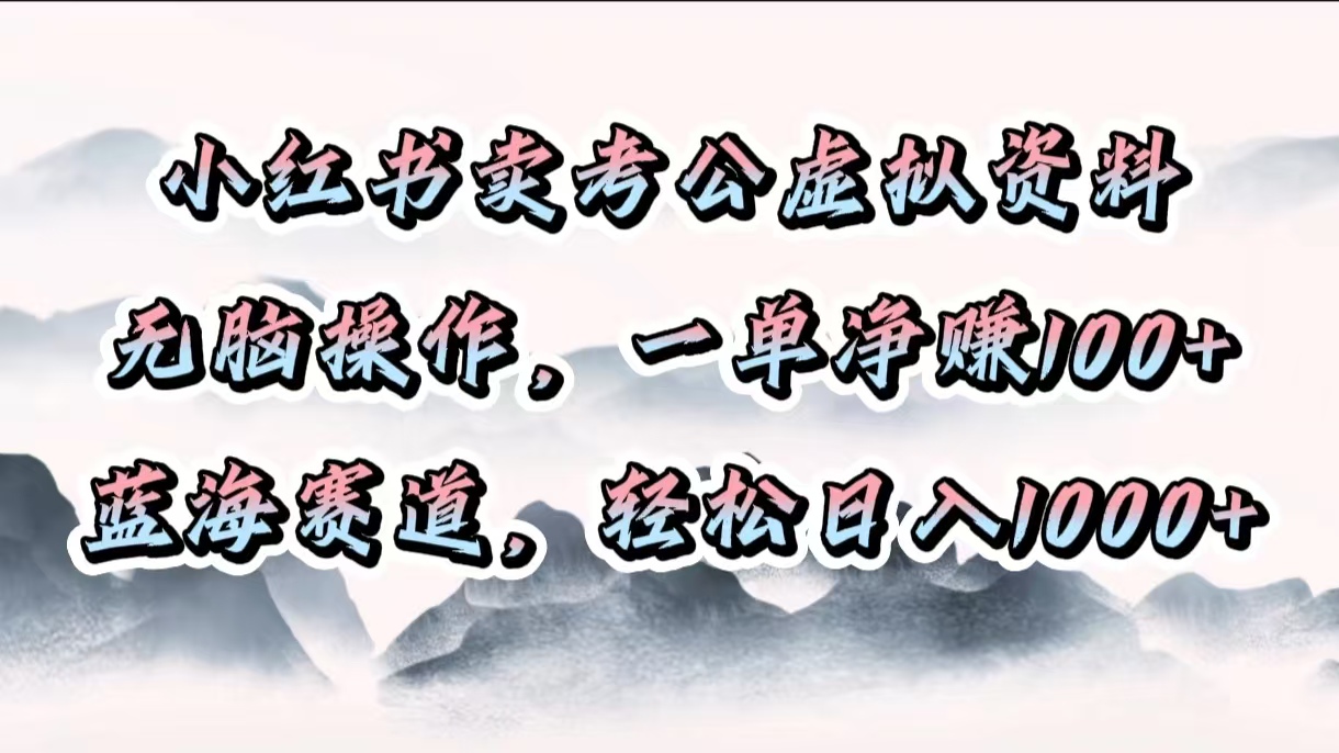 小红书卖考公虚拟资料，无脑操作，一单净赚100+，蓝海赛道，轻松日入1000+-星河网创