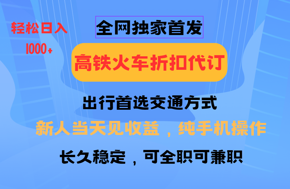 全网独家首发   全国高铁火车折扣代订   新手当日变现  纯手机操作 日入1000+-星河网创