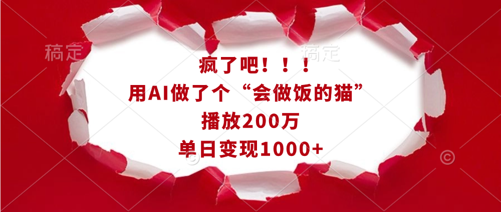 疯了吧！！！用AI做了个“会做饭的猫”，播放200万，单日变现1000+-星河网创