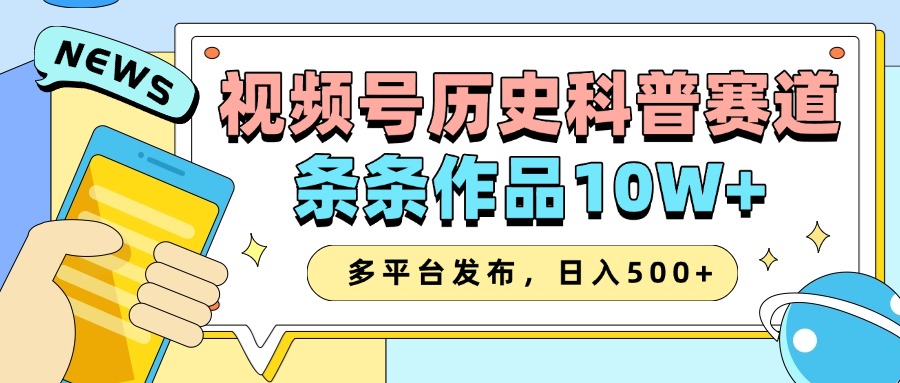 2025视频号历史科普赛道,AI一键生成,条条作品10W+,多平台发布,收益翻倍-星河网创