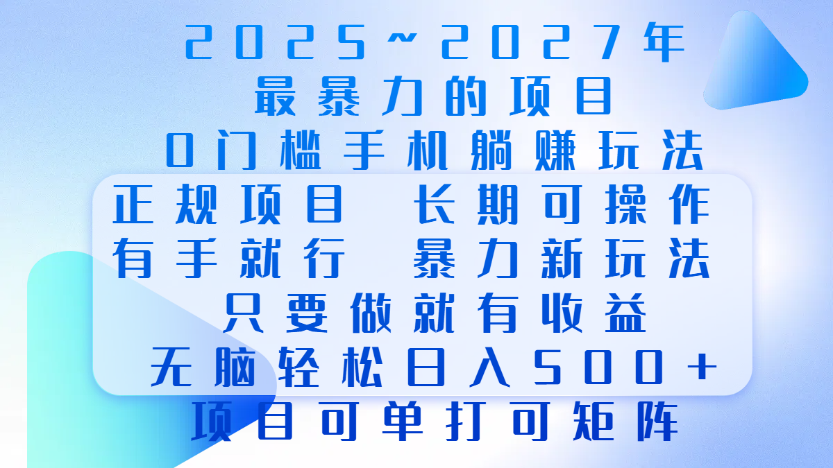 2025年~2027最暴力的项目，0门槛手机躺赚项目，长期可操作，正规项目，暴力玩法，有手就行，只要做当天就有收益，无脑轻松日500+，项目可单打可矩阵-星河网创