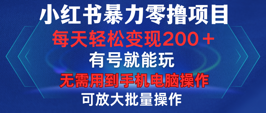 小红书暴力零撸项目，有号就能玩，单号每天变现1到15元，可放大批量操作，无需手机电脑操作-星河网创