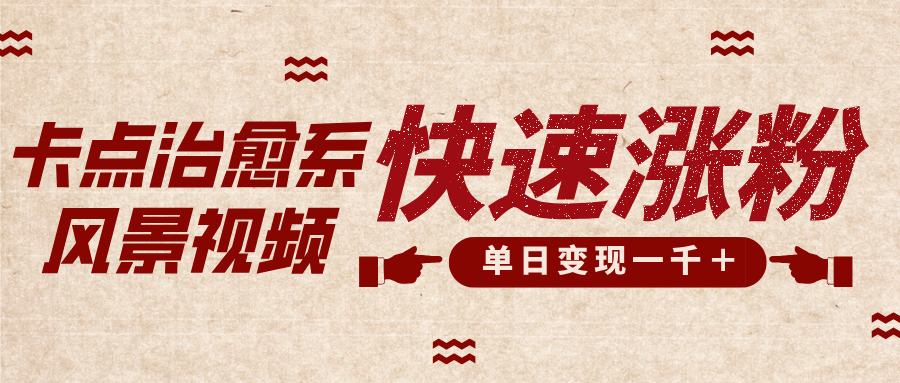 卡点治愈风景视频，快速涨粉，迅速变现，单日变现1000＋-星河网创