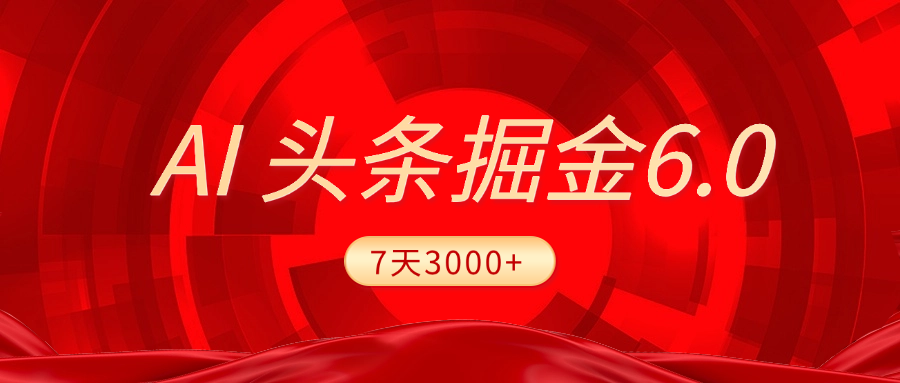 2025最新AI头条6.0,7天挣了3000+,操作很简单,小白可以照做(附详细教程)-星河网创