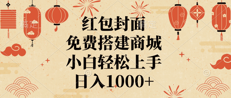 红包封面，免费搭建商城，日入1000+小白轻松上手，-星河网创