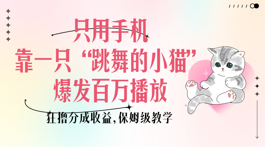 只用手机靠一只“跳舞的小猫”爆发百万播放，狂撸分成收益，保姆级教学-星河网创