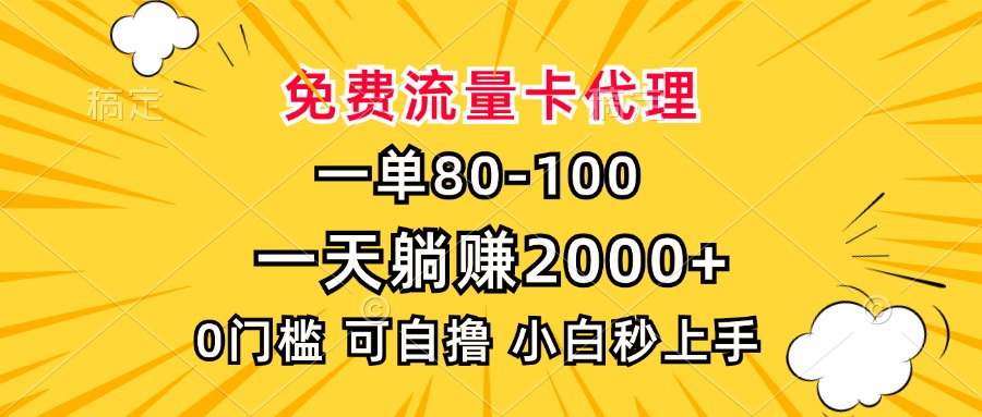 一单80，免费流量卡代理，0门槛，小白也能轻松上手，一天躺赚2000+-星河网创